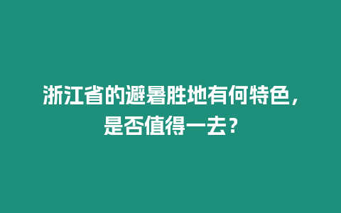 浙江省的避暑勝地有何特色，是否值得一去？