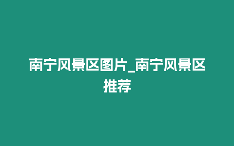 南寧風(fēng)景區(qū)圖片_南寧風(fēng)景區(qū)推薦