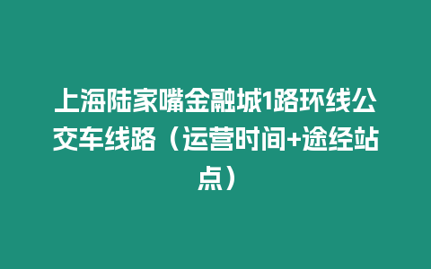 上海陸家嘴金融城1路環(huán)線公交車線路（運(yùn)營(yíng)時(shí)間+途經(jīng)站點(diǎn)）