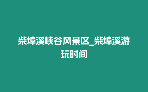 柴埠溪峽谷風景區(qū)_柴埠溪游玩時間