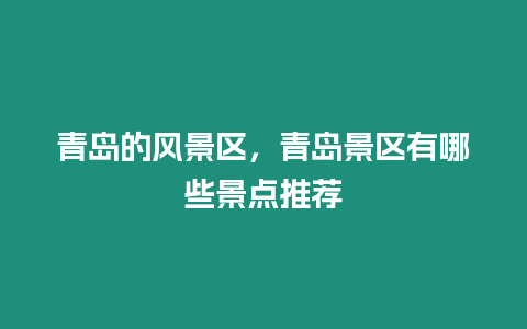 青島的風(fēng)景區(qū)，青島景區(qū)有哪些景點(diǎn)推薦