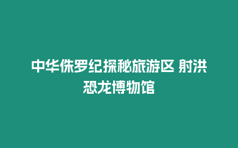 中華侏羅紀探秘旅游區 射洪恐龍博物館