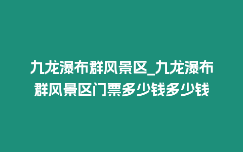 九龍瀑布群風(fēng)景區(qū)_九龍瀑布群風(fēng)景區(qū)門票多少錢多少錢