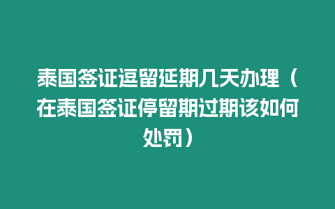 泰國簽證逗留延期幾天辦理（在泰國簽證停留期過期該如何處罰）