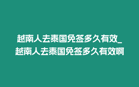 越南人去泰國免簽多久有效_越南人去泰國免簽多久有效啊