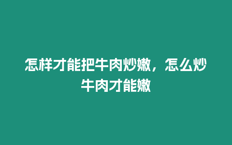 怎樣才能把牛肉炒嫩，怎么炒牛肉才能嫩