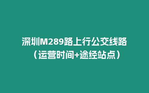 深圳M289路上行公交線路（運(yùn)營時(shí)間+途經(jīng)站點(diǎn)）