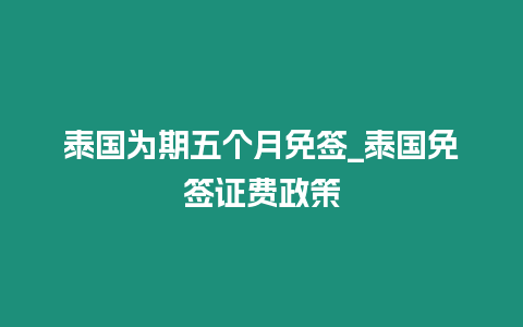 泰國為期五個月免簽_泰國免簽證費政策