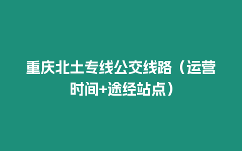 重慶北土專線公交線路（運營時間+途經站點）