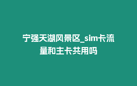 寧強天湖風景區_sim卡流量和主卡共用嗎