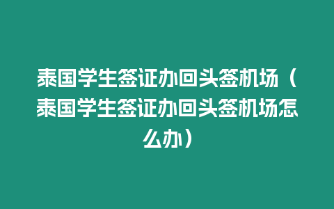 泰國學生簽證辦回頭簽機場（泰國學生簽證辦回頭簽機場怎么辦）