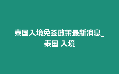 泰國入境免簽政策最新消息_泰國 入境