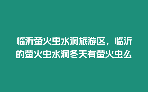 臨沂螢火蟲(chóng)水洞旅游區(qū)，臨沂的螢火蟲(chóng)水洞冬天有螢火蟲(chóng)么