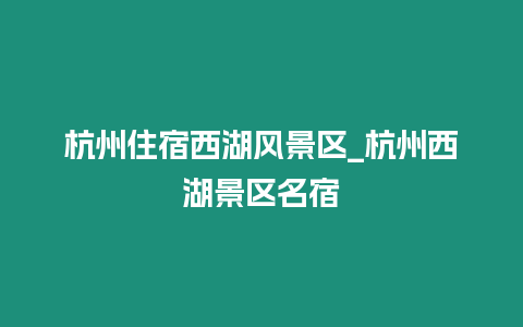 杭州住宿西湖風景區_杭州西湖景區名宿