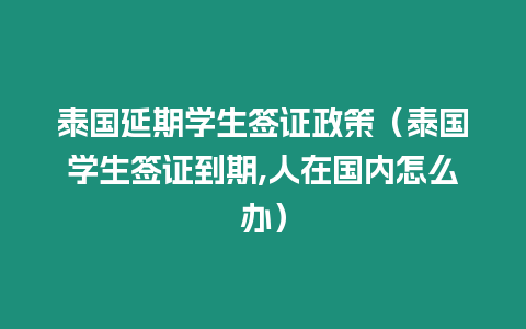 泰國延期學生簽證政策（泰國學生簽證到期,人在國內(nèi)怎么辦）