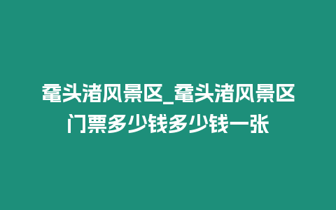 黿頭渚風(fēng)景區(qū)_黿頭渚風(fēng)景區(qū)門票多少錢多少錢一張