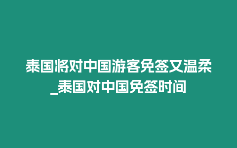 泰國將對中國游客免簽又溫柔_泰國對中國免簽時間