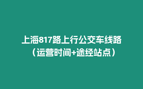 上海817路上行公交車線路（運營時間+途經站點）