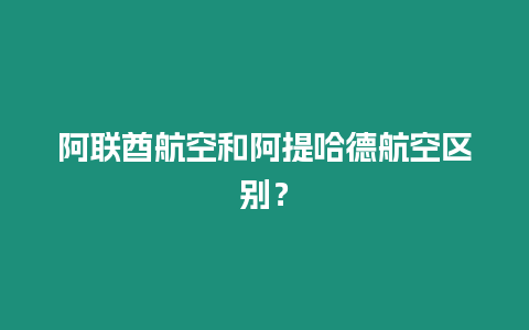 阿聯(lián)酋航空和阿提哈德航空區(qū)別？