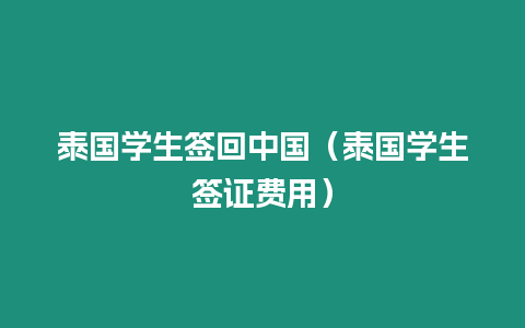 泰國(guó)學(xué)生簽回中國(guó)（泰國(guó)學(xué)生簽證費(fèi)用）