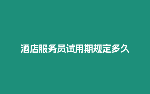 酒店服務員試用期規(guī)定多久