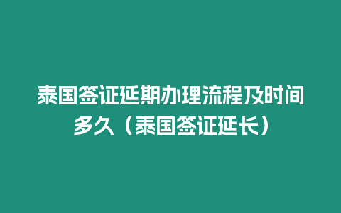 泰國簽證延期辦理流程及時間多久（泰國簽證延長）