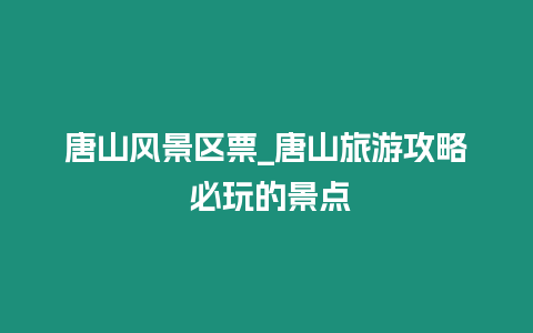 唐山風(fēng)景區(qū)票_唐山旅游攻略 必玩的景點(diǎn)