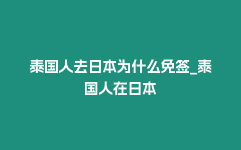 泰國人去日本為什么免簽_泰國人在日本