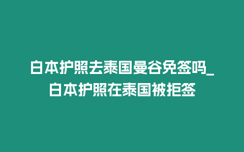 白本護(hù)照去泰國曼谷免簽嗎_白本護(hù)照在泰國被拒簽