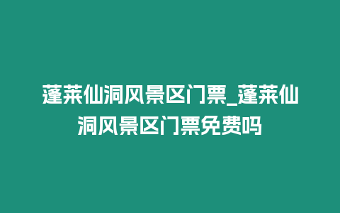 蓬萊仙洞風景區(qū)門票_蓬萊仙洞風景區(qū)門票免費嗎