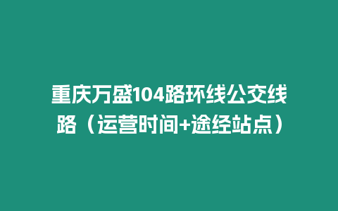 重慶萬盛104路環線公交線路（運營時間+途經站點）