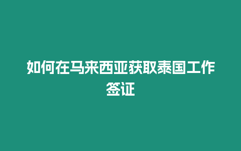 如何在馬來西亞獲取泰國工作簽證