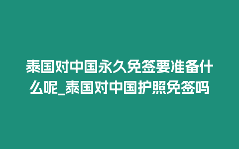 泰國(guó)對(duì)中國(guó)永久免簽要準(zhǔn)備什么呢_泰國(guó)對(duì)中國(guó)護(hù)照免簽嗎