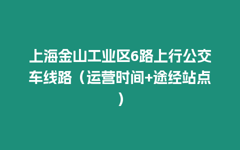 上海金山工業區6路上行公交車線路（運營時間+途經站點）