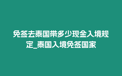 免簽去泰國帶多少現金入境規定_泰國入境免簽國家