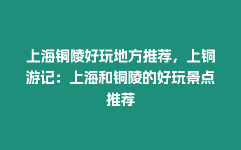 上海銅陵好玩地方推薦，上銅游記：上海和銅陵的好玩景點推薦