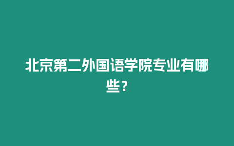 北京第二外國語學院專業(yè)有哪些？