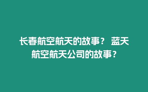 長春航空航天的故事？ 藍天航空航天公司的故事？