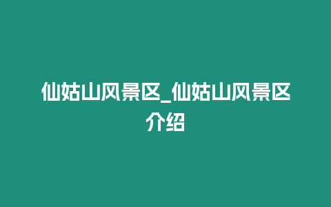 仙姑山風(fēng)景區(qū)_仙姑山風(fēng)景區(qū)介紹