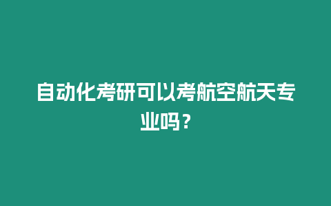 自動化考研可以考航空航天專業嗎？