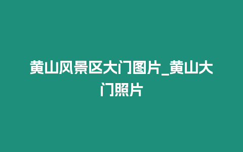 黃山風景區大門圖片_黃山大門照片