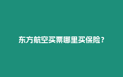 東方航空買票哪里買保險(xiǎn)？