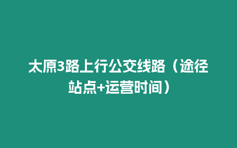 太原3路上行公交線路（途徑站點+運營時間）