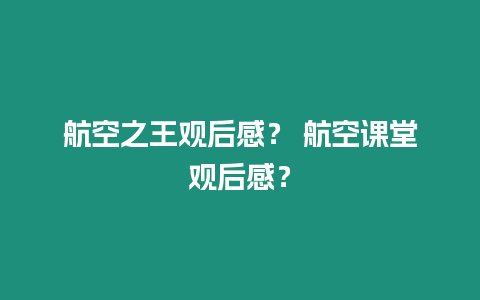 航空之王觀后感？ 航空課堂觀后感？