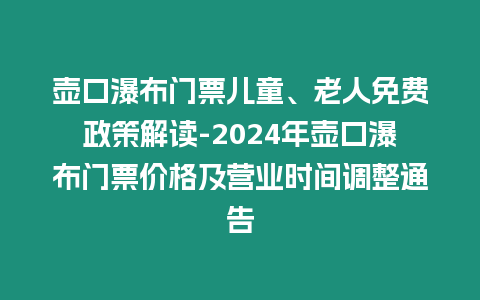 壺口瀑布門票兒童、老人免費政策解讀-2024年壺口瀑布門票價格及營業時間調整通告