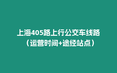 上海405路上行公交車線路（運營時間+途經站點）