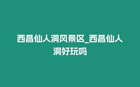 西昌仙人洞風景區_西昌仙人洞好玩嗎