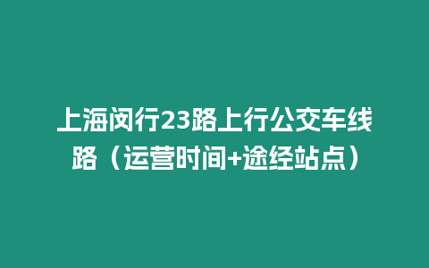 上海閔行23路上行公交車線路（運營時間+途經(jīng)站點）