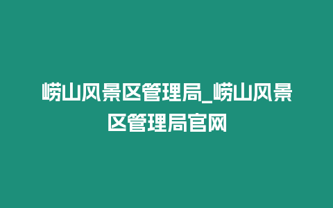 嶗山風景區管理局_嶗山風景區管理局官網