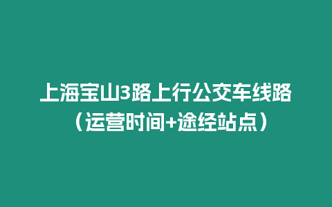 上海寶山3路上行公交車線路（運營時間+途經站點）